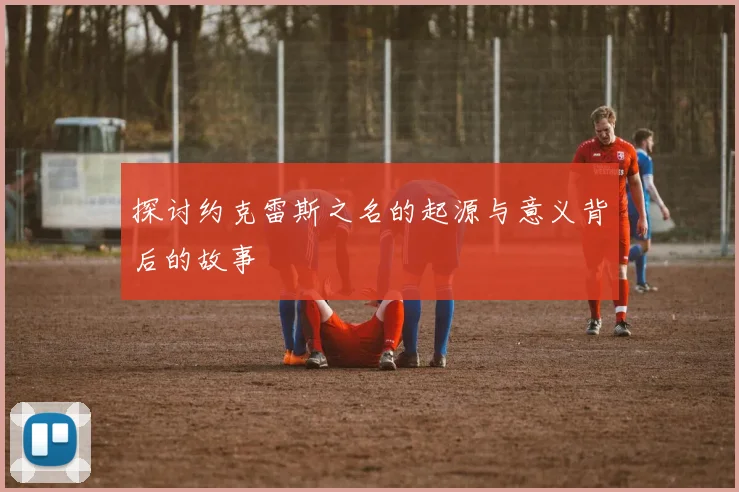 探讨约克雷斯之名的起源与意义背后的故事