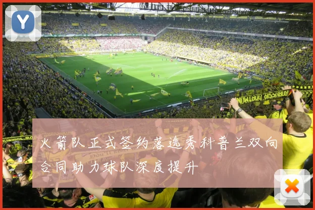 火箭队正式签约落选秀科普兰双向合同助力球队深度提升