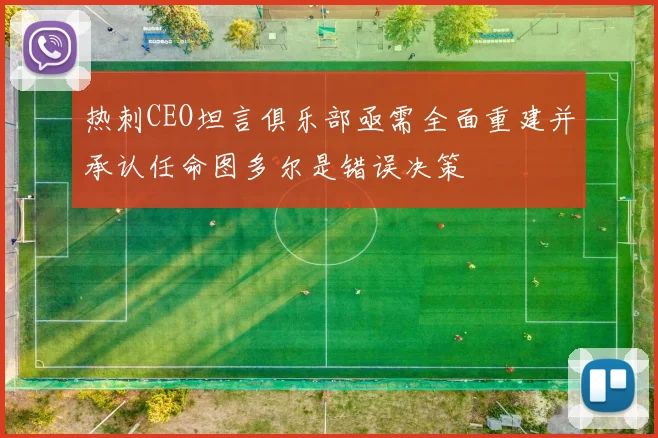 热刺CEO坦言俱乐部亟需全面重建并承认任命图多尔是错误决策