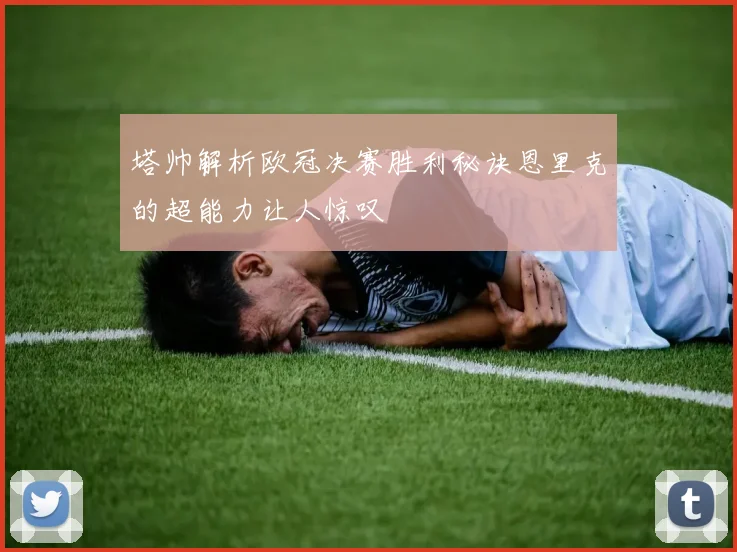 塔帅解析欧冠决赛胜利秘诀恩里克的超能力让人惊叹
