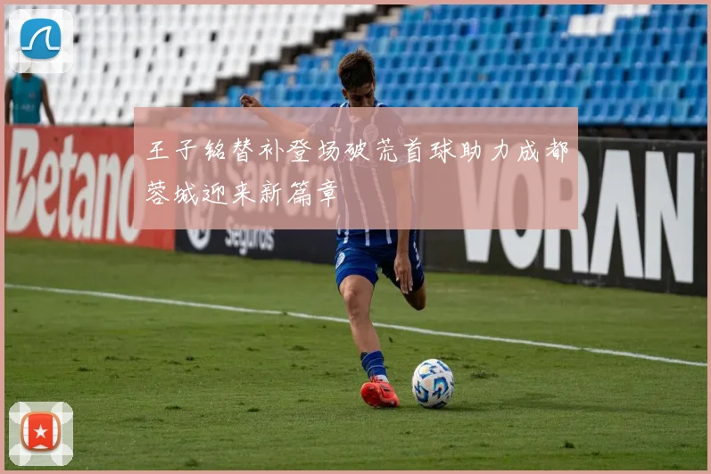 王子铭替补登场破荒首球助力成都蓉城迎来新篇章