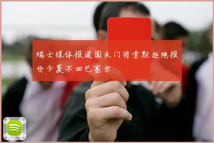 瑞士媒体报道国米门将索默拒绝报价今夏不回巴塞尔