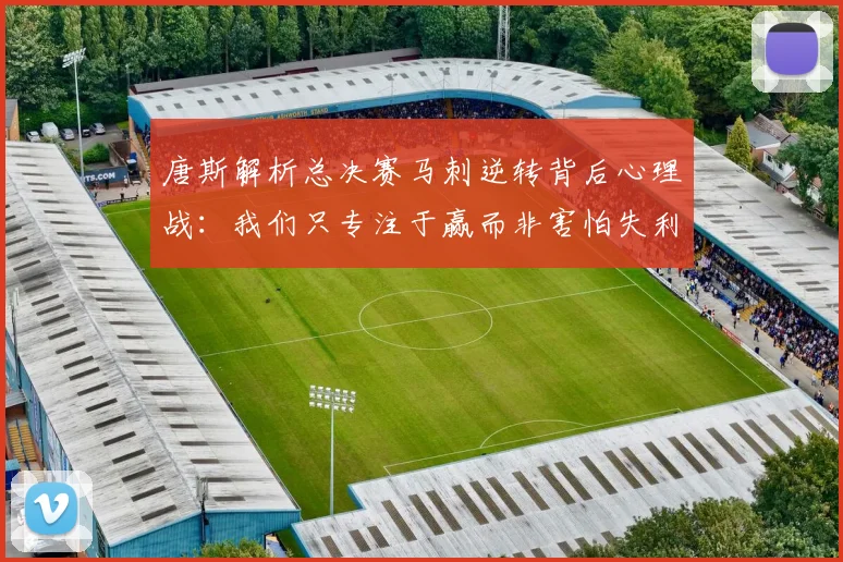 唐斯解析总决赛马刺逆转背后心理战:我们只专注于赢而非害怕失利
