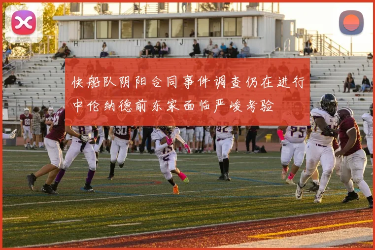 快船队阴阳合同事件调查仍在进行中伦纳德前东家面临严峻考验