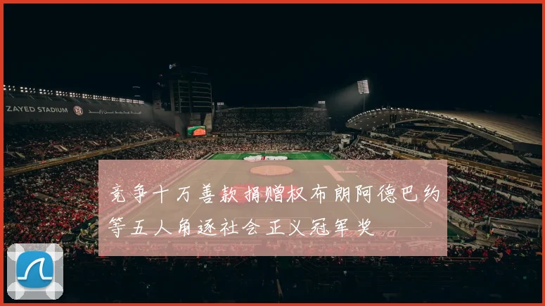 竞争十万善款捐赠权布朗阿德巴约等五人角逐社会正义冠军奖