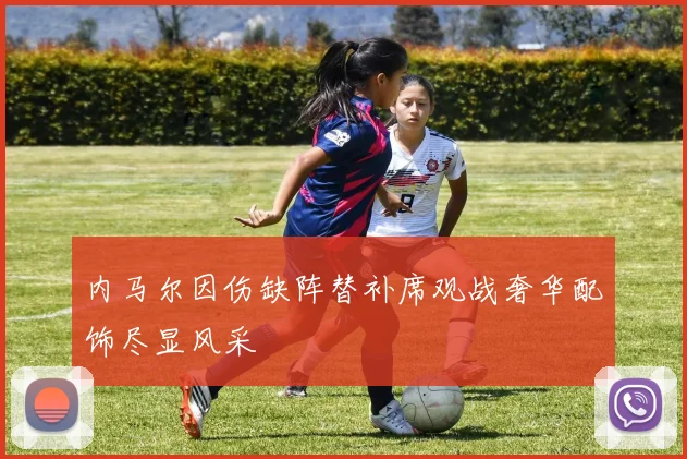 内马尔因伤缺阵替补席观战奢华配饰尽显风采